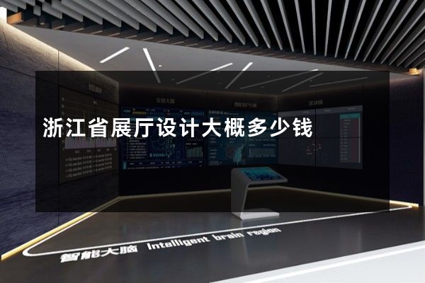 浙江省展厅设计大概多少钱