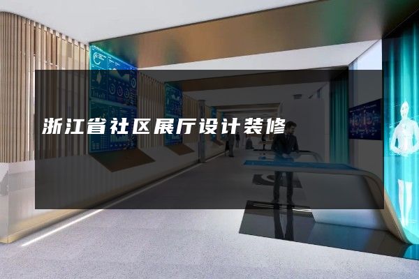 浙江省社区展厅设计装修