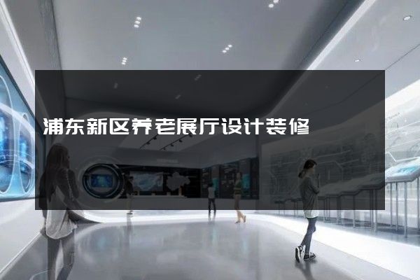 浦东新区养老展厅设计装修