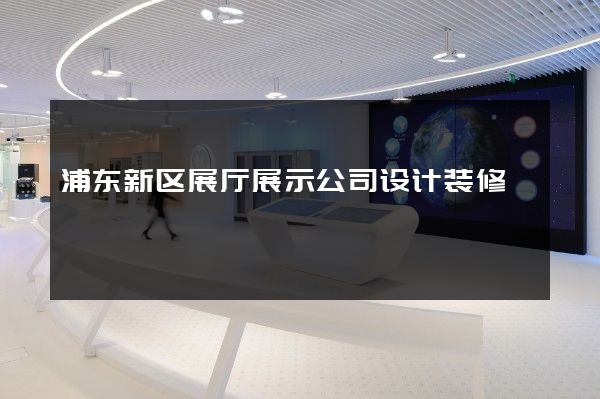 浦东新区展厅展示公司设计装修