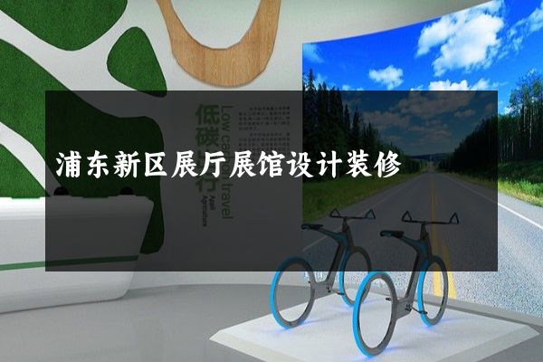 浦东新区展厅展馆设计装修