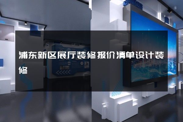 浦东新区展厅装修报价清单设计装修