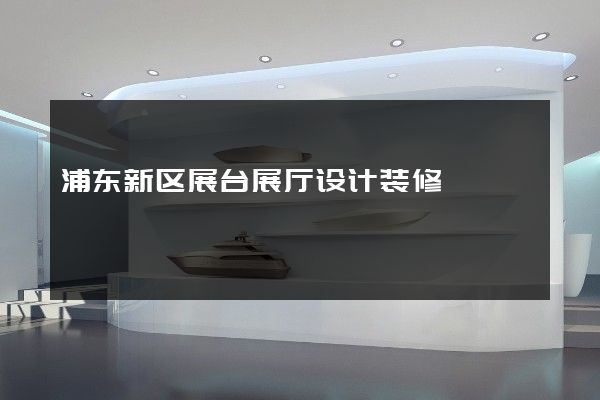 浦东新区展台展厅设计装修