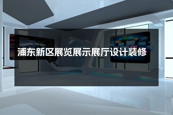 浦东新区展览展示展厅设计装修