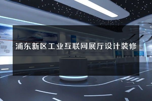 浦东新区工业互联网展厅设计装修