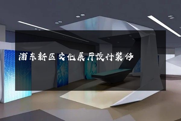 浦东新区文化展厅设计装修