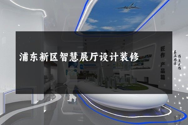 浦东新区智慧展厅设计装修