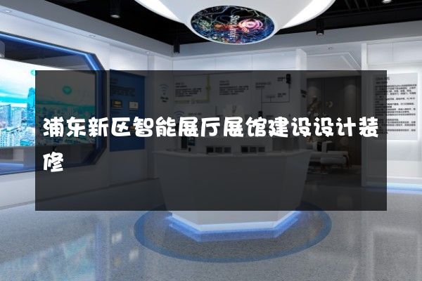 浦东新区智能展厅展馆建设设计装修