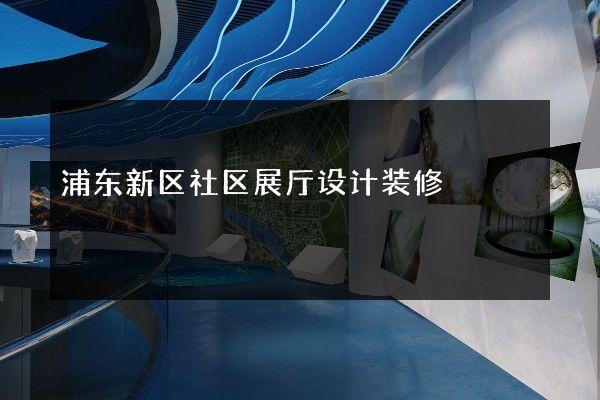 浦东新区社区展厅设计装修