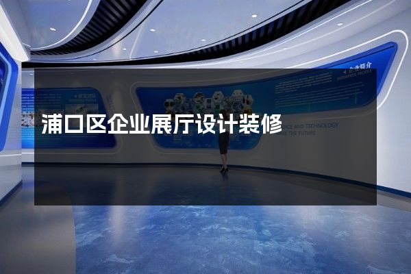 浦口区企业展厅设计装修