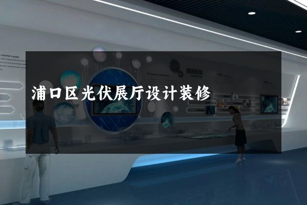 浦口区光伏展厅设计装修