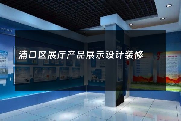 浦口区展厅产品展示设计装修