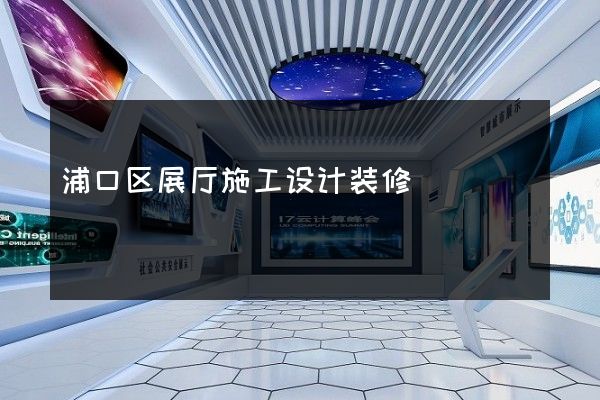 浦口区展厅施工设计装修