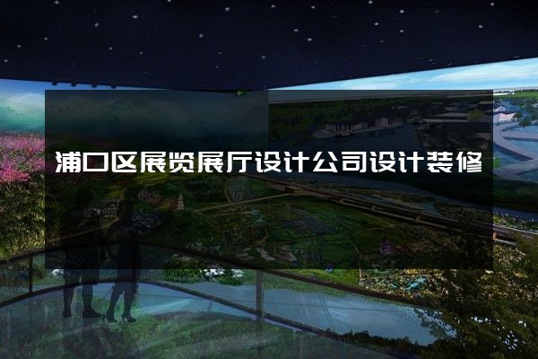 浦口区展览展厅设计公司设计装修