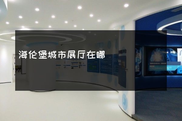 海伦堡城市展厅在哪