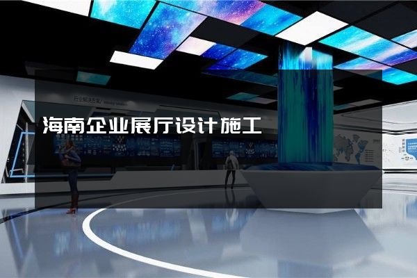 海南企业展厅设计施工