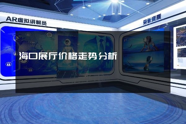 海口展厅价格走势分析