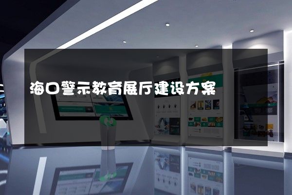 海口警示教育展厅建设方案