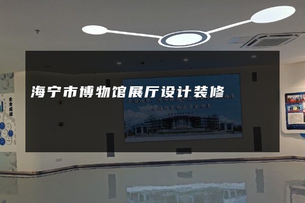 海宁市博物馆展厅设计装修