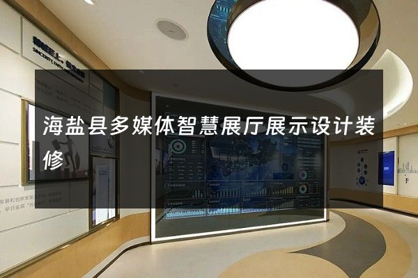 海盐县多媒体智慧展厅展示设计装修