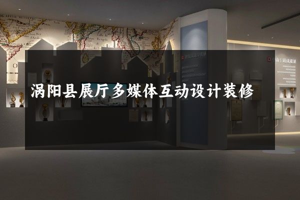 涡阳县展厅多媒体互动设计装修