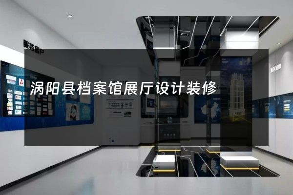 涡阳县档案馆展厅设计装修