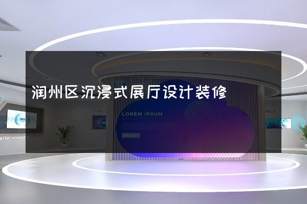 润州区沉浸式展厅设计装修