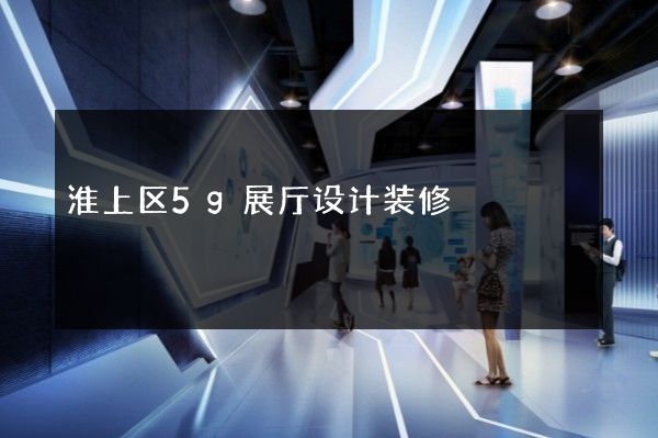 淮上区5g展厅设计装修