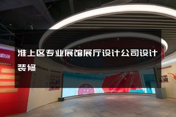 淮上区专业展馆展厅设计公司设计装修