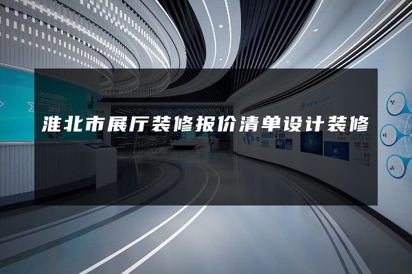 淮北市展厅装修报价清单设计装修