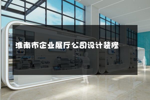 淮南市企业展厅公司设计装修