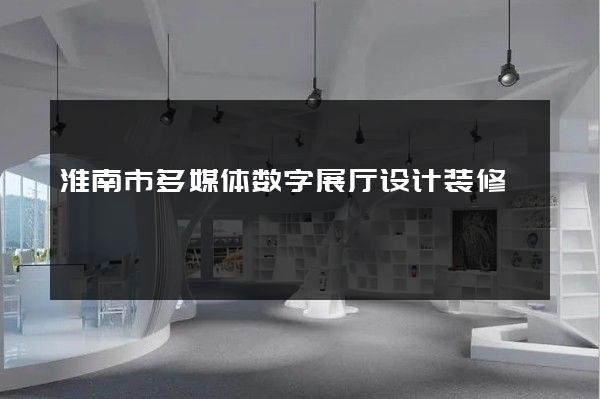 淮南市多媒体数字展厅设计装修