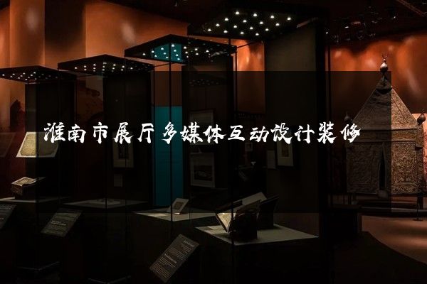 淮南市展厅多媒体互动设计装修