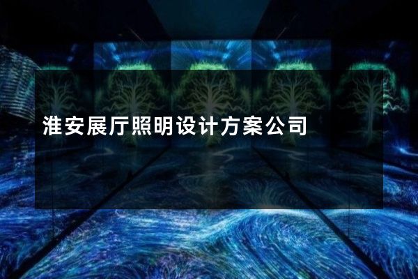 淮安展厅照明设计方案公司