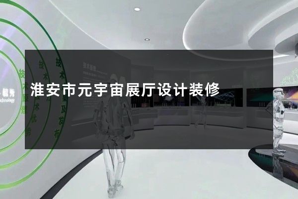 淮安市元宇宙展厅设计装修