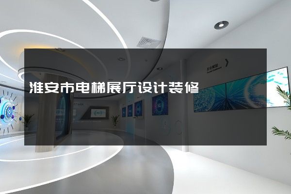 淮安市电梯展厅设计装修