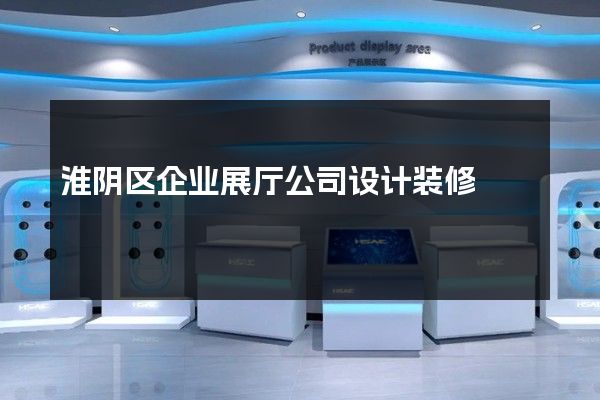 淮阴区企业展厅公司设计装修