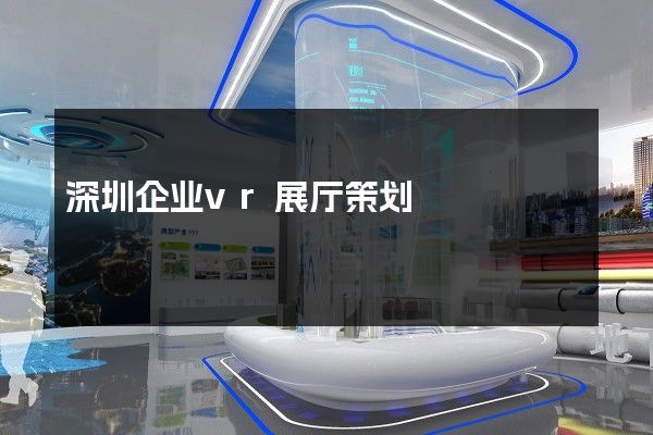 深圳企业vr展厅策划