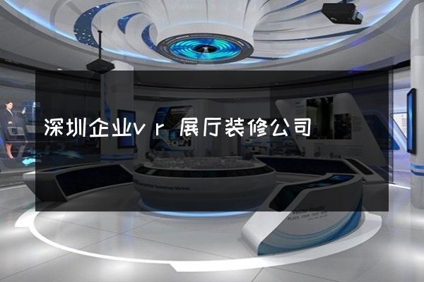 深圳企业vr展厅装修公司