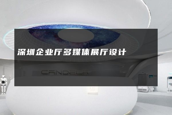 深圳企业厅多媒体展厅设计