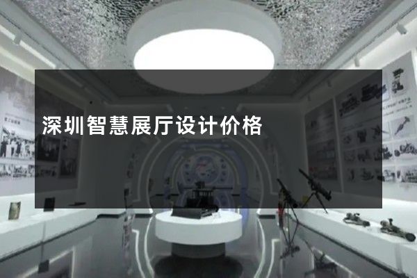 深圳智慧展厅设计价格