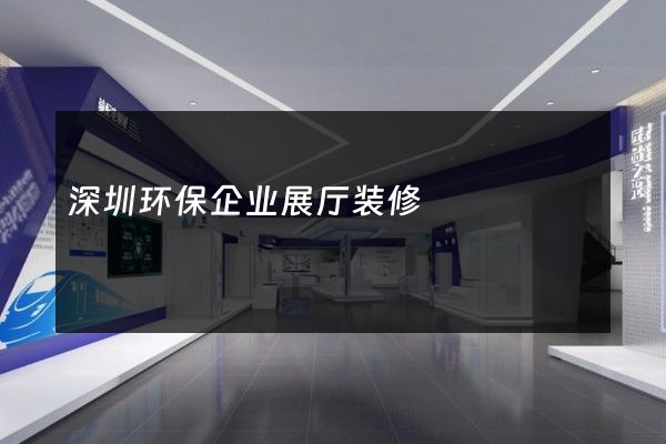 深圳环保企业展厅装修