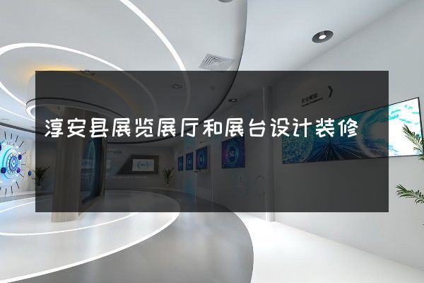 淳安县展览展厅和展台设计装修