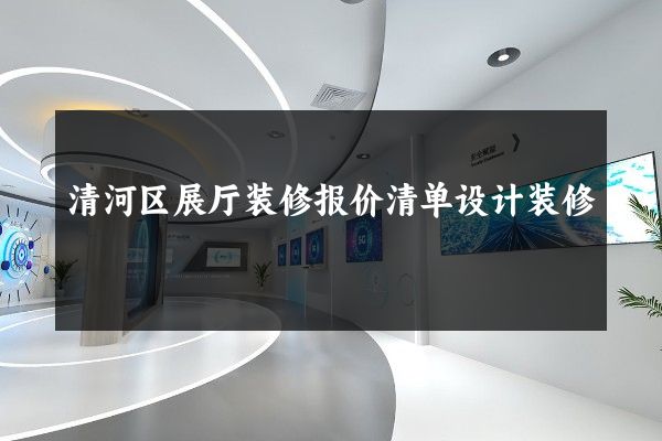 清河区展厅装修报价清单设计装修