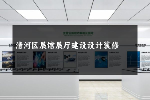 清河区展馆展厅建设设计装修