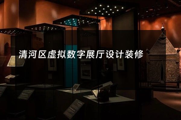 清河区虚拟数字展厅设计装修