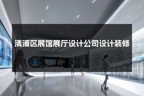 清浦区展馆展厅设计公司设计装修