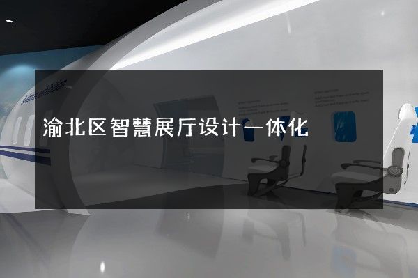 渝北区智慧展厅设计一体化