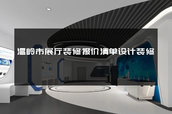 温岭市展厅装修报价清单设计装修