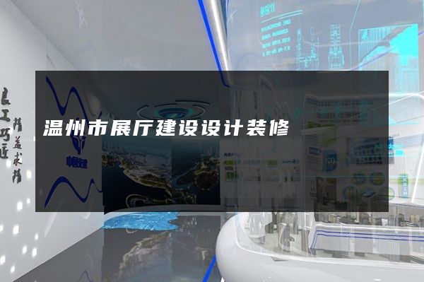 温州市展厅建设设计装修